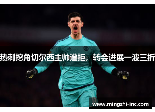 热刺挖角切尔西主帅遭拒，转会进展一波三折