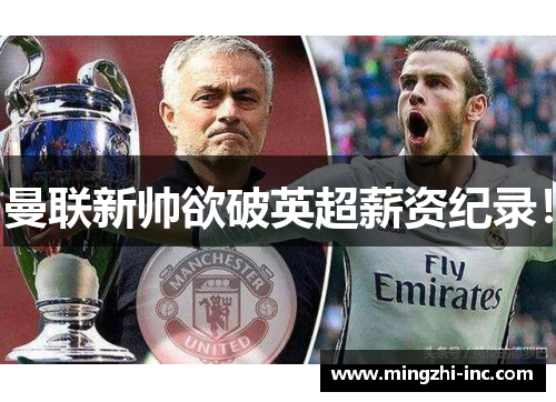 曼联新帅欲破英超薪资纪录！