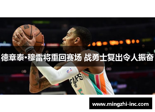 德章泰·穆雷将重回赛场 战勇士复出令人振奋
