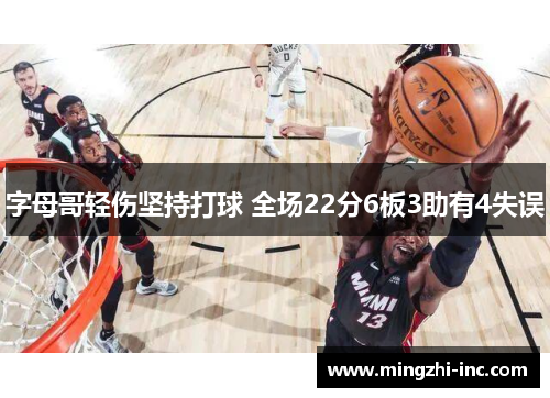 字母哥轻伤坚持打球 全场22分6板3助有4失误